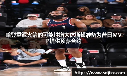 哈登重返火箭的可能性增大休斯顿准备为昔日MVP提供顶薪合约