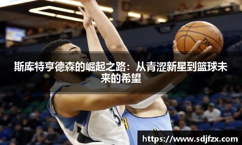 斯库特亨德森的崛起之路：从青涩新星到篮球未来的希望
