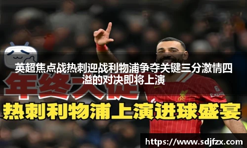 英超焦点战热刺迎战利物浦争夺关键三分激情四溢的对决即将上演