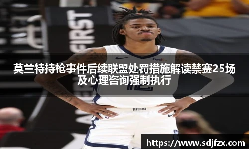 莫兰特持枪事件后续联盟处罚措施解读禁赛25场及心理咨询强制执行